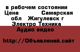 в рабочем состоянии › Цена ­ 1 000 - Самарская обл., Жигулевск г. Электро-Техника » Аудио-видео   